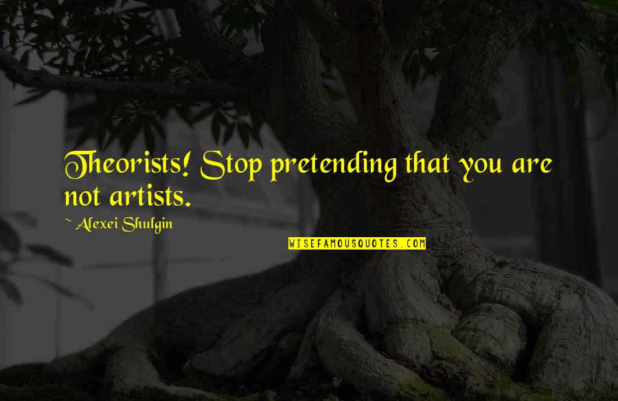 Alexei Quotes By Alexei Shulgin: Theorists! Stop pretending that you are not artists. Alexei Quotes By Alexei Shulgin: Theorists! Stop pretending that you are not artists.