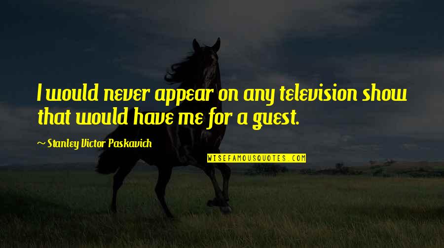 Alexei Rykov Quotes By Stanley Victor Paskavich: I would never appear on any television show