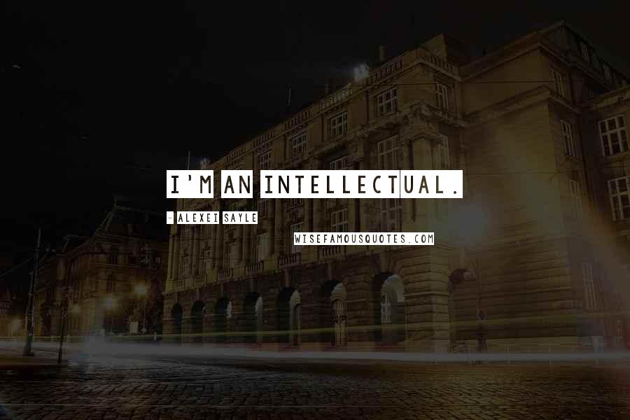 Alexei Sayle quotes: I'm an intellectual.