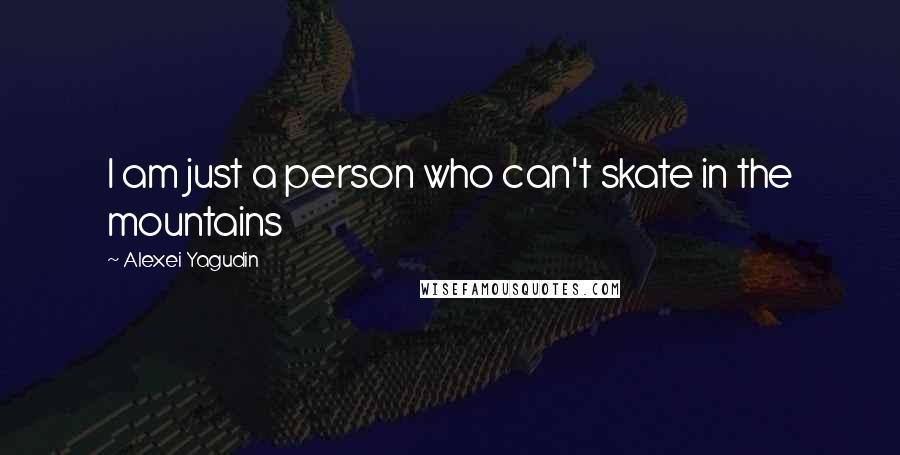 Alexei Yagudin quotes: I am just a person who can't skate in the mountains