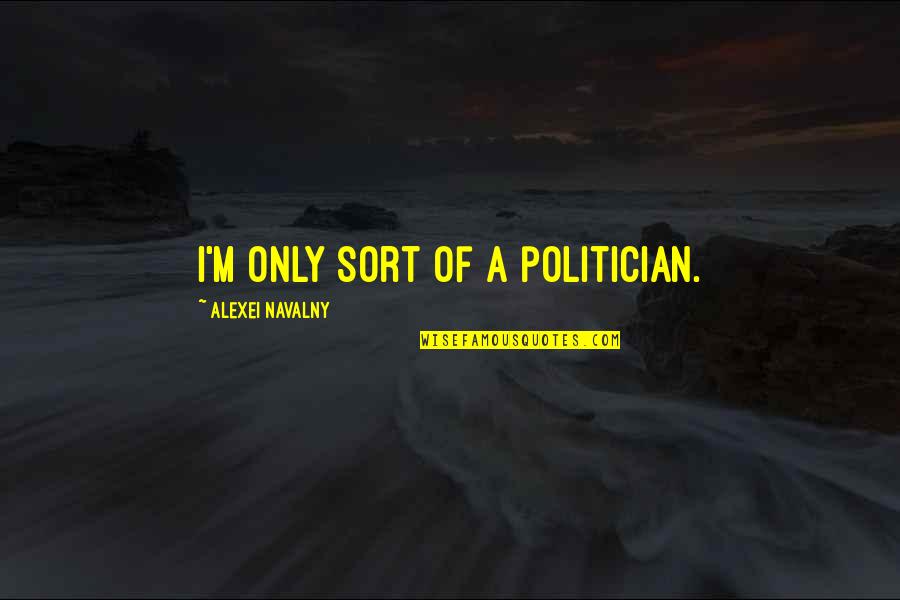 Alexei's Quotes By Alexei Navalny: I'm only sort of a politician.