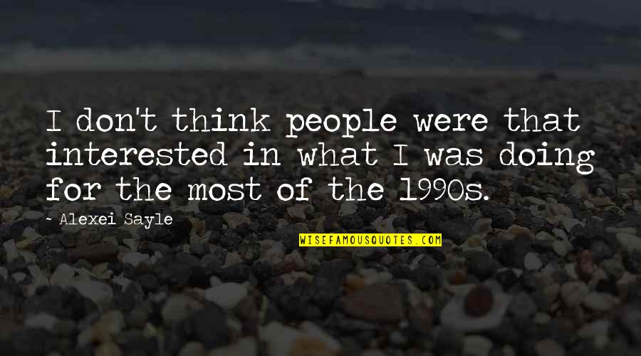 Alexei's Quotes By Alexei Sayle: I don't think people were that interested in