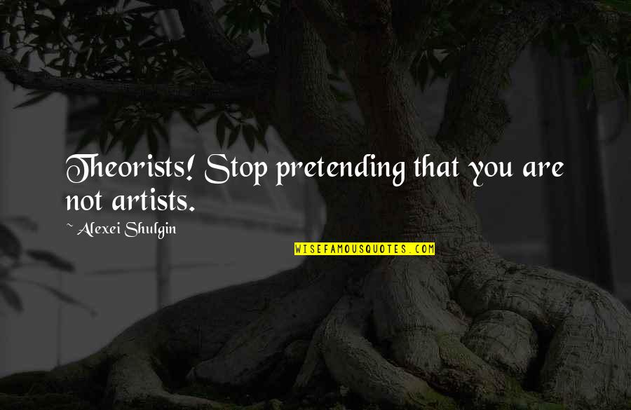 Alexei's Quotes By Alexei Shulgin: Theorists! Stop pretending that you are not artists.