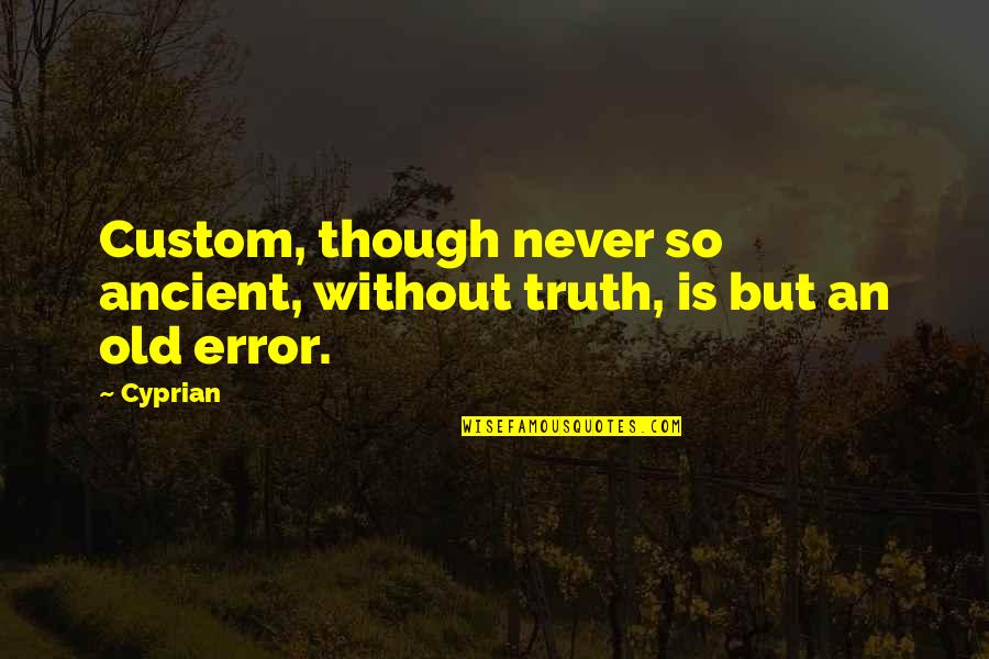 Alexej Cepicka Quotes By Cyprian: Custom, though never so ancient, without truth, is