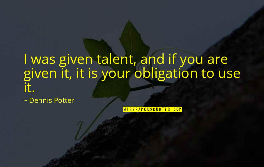 Alexenberg Quotes By Dennis Potter: I was given talent, and if you are