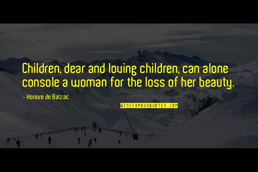 Alexes Niekamp Quotes By Honore De Balzac: Children, dear and loving children, can alone console Alexes Niekamp Quotes By Honore De Balzac: Children, dear and loving children, can alone console