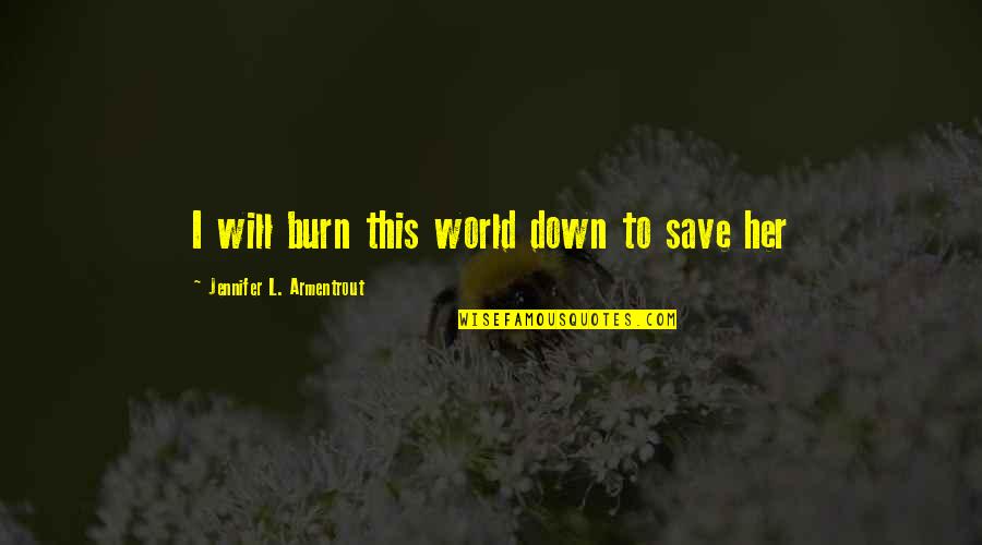 Alexes Walker Quotes By Jennifer L. Armentrout: I will burn this world down to save Alexes Walker Quotes By Jennifer L. Armentrout: I will burn this world down to save