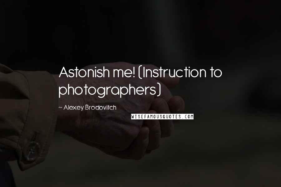 Alexey Brodovitch quotes: Astonish me! (Instruction to photographers)