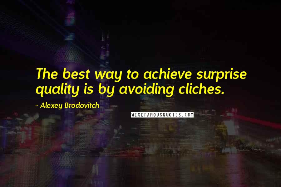 Alexey Brodovitch quotes: The best way to achieve surprise quality is by avoiding cliches.