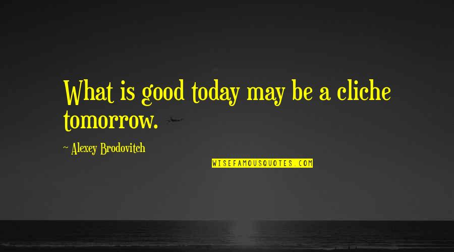 Alexey Brodovitch Quotes By Alexey Brodovitch: What is good today may be a cliche