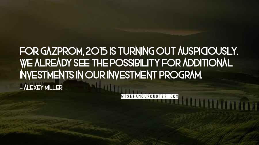Alexey Miller quotes: For Gazprom, 2015 is turning out auspiciously. We already see the possibility for additional investments in our investment program.