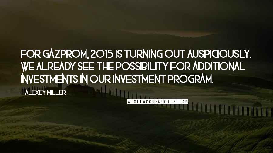 Alexey Miller quotes: For Gazprom, 2015 is turning out auspiciously. We already see the possibility for additional investments in our investment program. Alexey Miller quotes: For Gazprom, 2015 is turning out auspiciously. We already see the possibility for additional investments in our investment program.