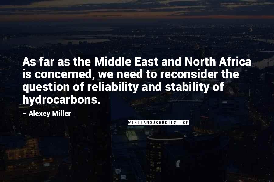 Alexey Miller quotes: As far as the Middle East and North Africa is concerned, we need to reconsider the question of reliability and stability of hydrocarbons.