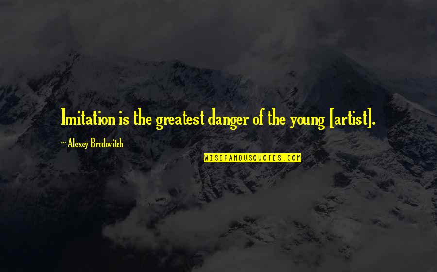 Alexey Quotes By Alexey Brodovitch: Imitation is the greatest danger of the young Alexey Quotes By Alexey Brodovitch: Imitation is the greatest danger of the young