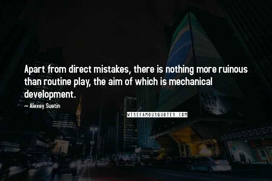 Alexey Suetin quotes: Apart from direct mistakes, there is nothing more ruinous than routine play, the aim of which is mechanical development.