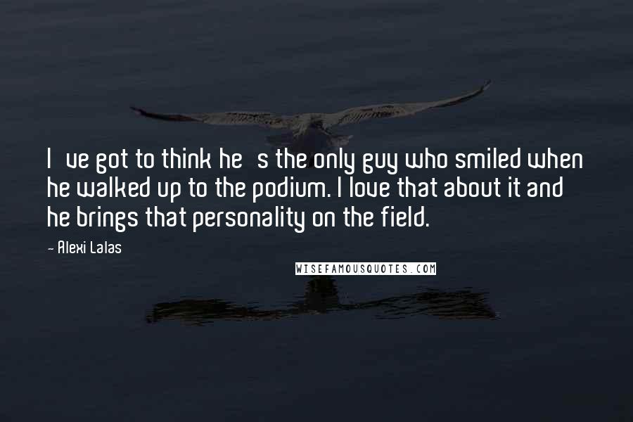 Alexi Lalas quotes: I've got to think he's the only guy who smiled when he walked up to the podium. I love that about it and he brings that personality on the field.