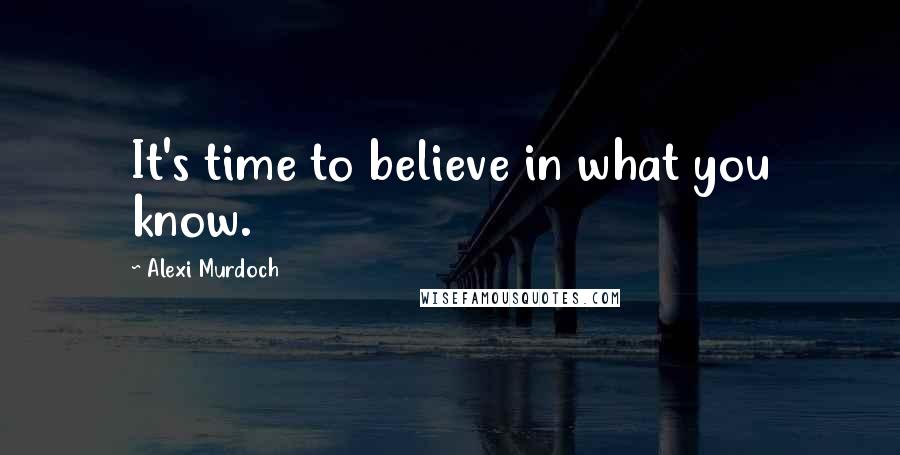 Alexi Murdoch quotes: It's time to believe in what you know.