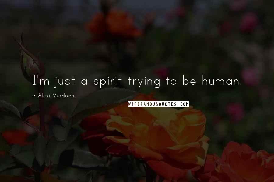 Alexi Murdoch quotes: I'm just a spirit trying to be human.
