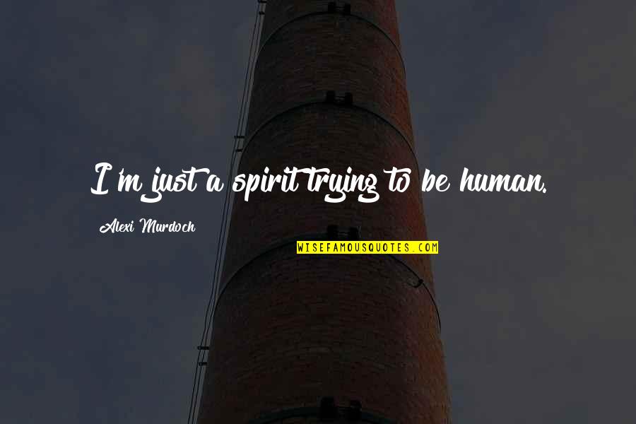 Alexi Murdoch Quotes By Alexi Murdoch: I'm just a spirit trying to be human.