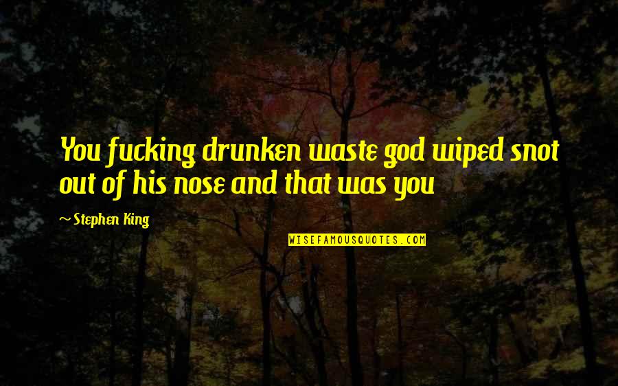 Alexi Pappas Quotes By Stephen King: You fucking drunken waste god wiped snot out