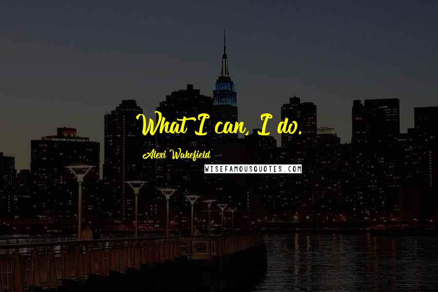 Alexi Wakefield quotes: What I can, I do.