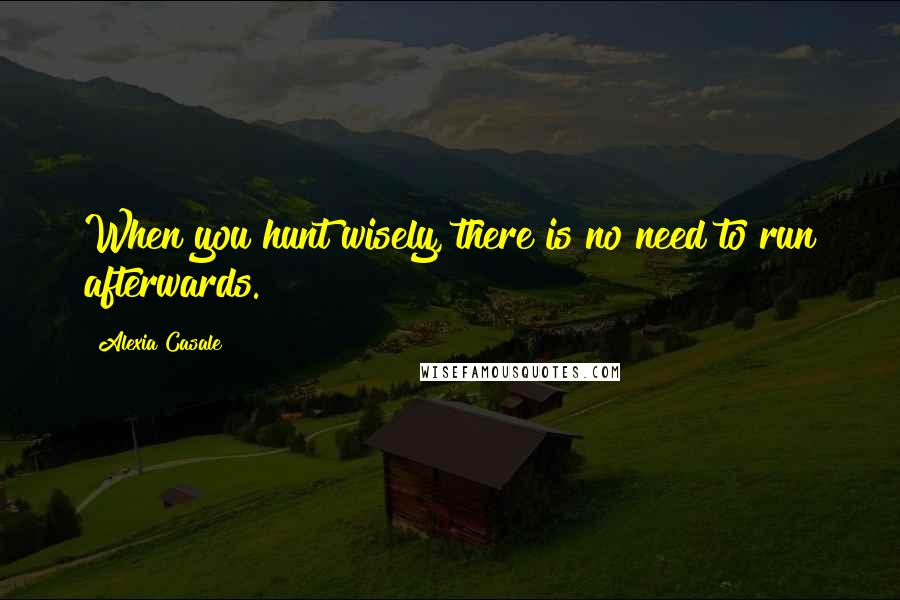 Alexia Casale quotes: When you hunt wisely, there is no need to run afterwards.