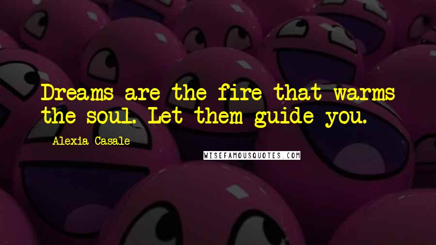 Alexia Casale quotes: Dreams are the fire that warms the soul. Let them guide you.