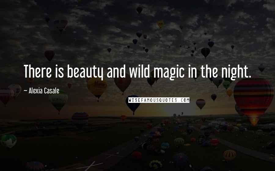 Alexia Casale quotes: There is beauty and wild magic in the night.