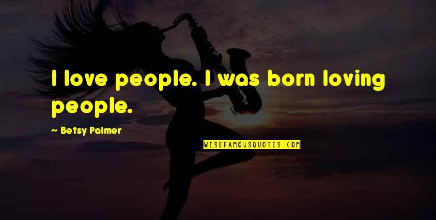 Alexia Designs Quotes By Betsy Palmer: I love people. I was born loving people.