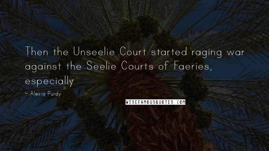 Alexia Purdy quotes: Then the Unseelie Court started raging war against the Seelie Courts of Faeries, especially