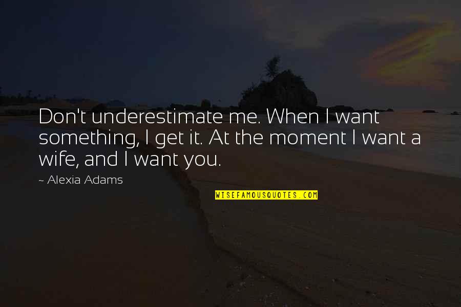 Alexia Quotes By Alexia Adams: Don't underestimate me. When I want something, I