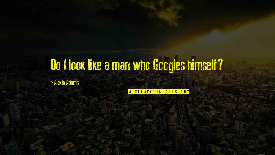 Alexia Quotes By Alexia Adams: Do I look like a man who Googles
