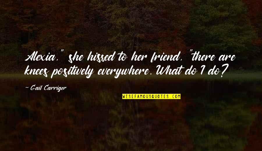 Alexia Quotes By Gail Carriger: Alexia," she hissed to her friend, "there are