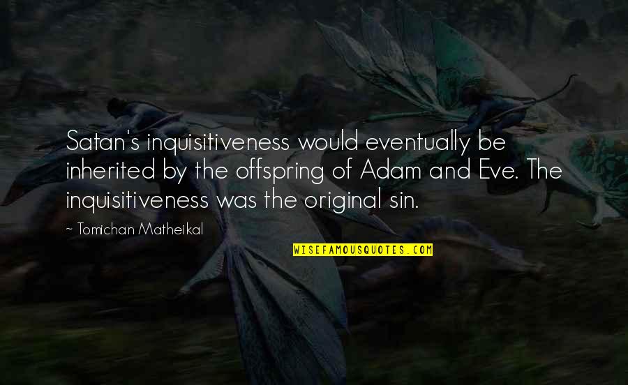 Alexiadis Quotes By Tomichan Matheikal: Satan's inquisitiveness would eventually be inherited by the Alexiadis Quotes By Tomichan Matheikal: Satan's inquisitiveness would eventually be inherited by the