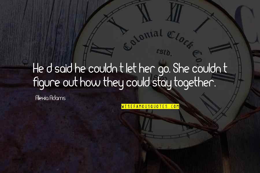 Alexia's Quotes By Alexia Adams: He'd said he couldn't let her go. She