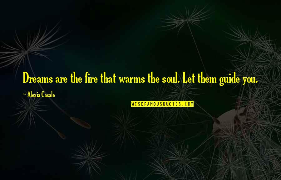 Alexia's Quotes By Alexia Casale: Dreams are the fire that warms the soul.