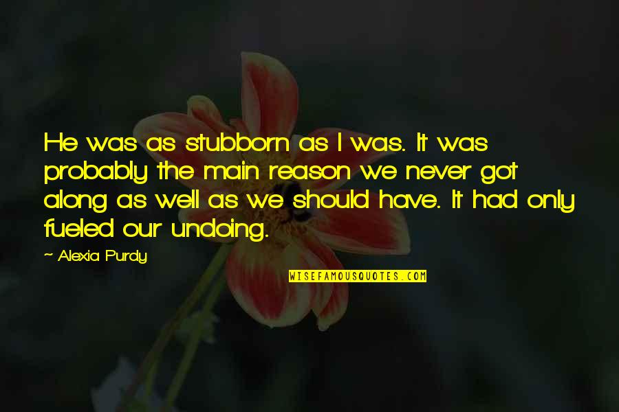 Alexia's Quotes By Alexia Purdy: He was as stubborn as I was. It