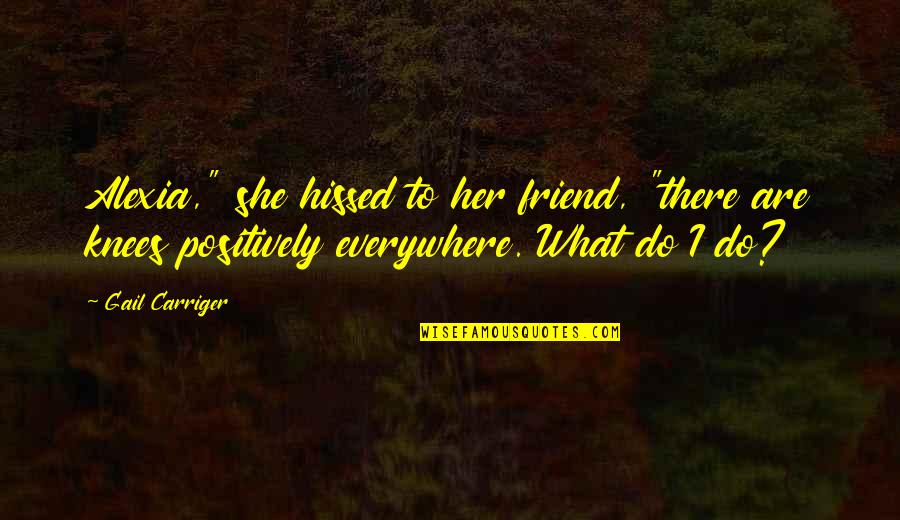 Alexia's Quotes By Gail Carriger: Alexia," she hissed to her friend, "there are