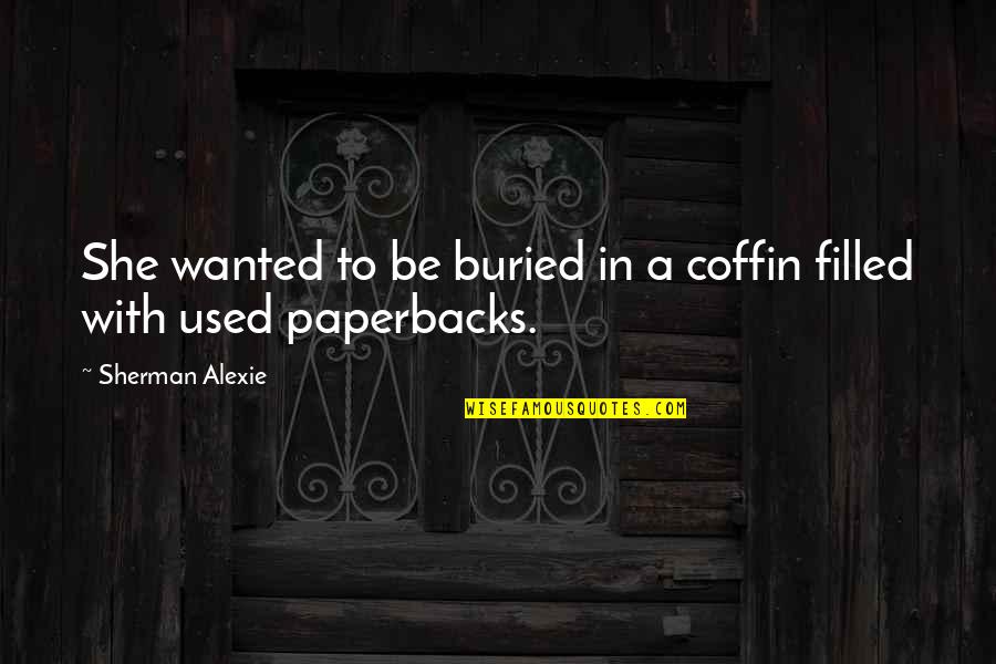 Alexie Quotes By Sherman Alexie: She wanted to be buried in a coffin Alexie Quotes By Sherman Alexie: She wanted to be buried in a coffin