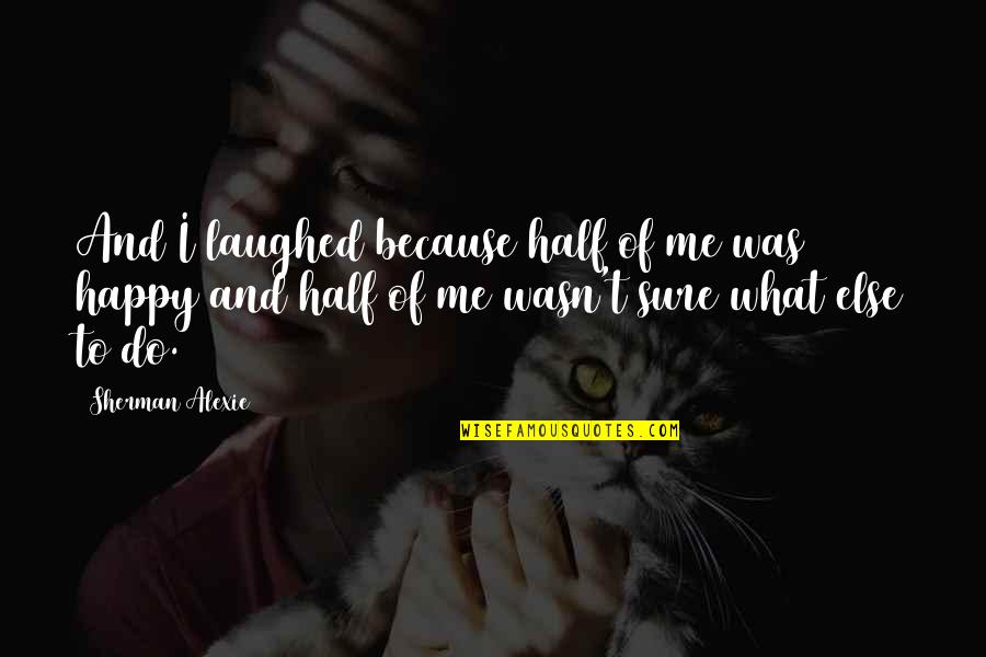 Alexie Quotes By Sherman Alexie: And I laughed because half of me was Alexie Quotes By Sherman Alexie: And I laughed because half of me was