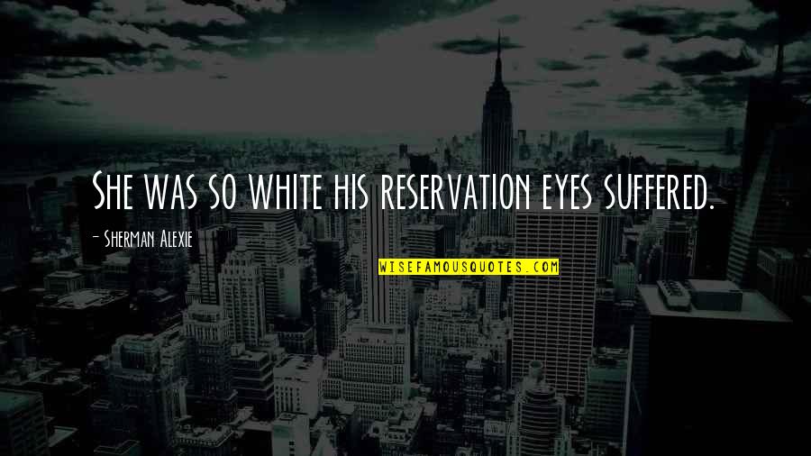 Alexie Quotes By Sherman Alexie: She was so white his reservation eyes suffered. Alexie Quotes By Sherman Alexie: She was so white his reservation eyes suffered.