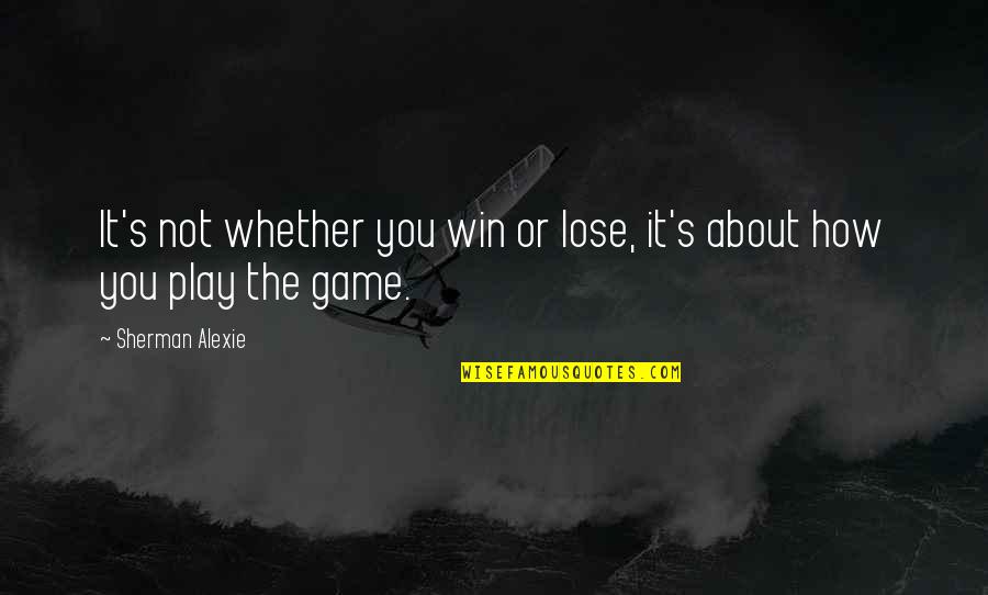 Alexie Quotes By Sherman Alexie: It's not whether you win or lose, it's Alexie Quotes By Sherman Alexie: It's not whether you win or lose, it's
