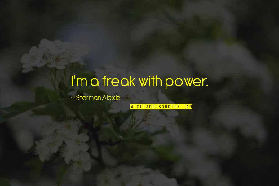 Alexie Quotes By Sherman Alexie: I'm a freak with power. Alexie Quotes By Sherman Alexie: I'm a freak with power.