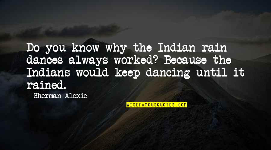 Alexie Quotes By Sherman Alexie: Do you know why the Indian rain dances Alexie Quotes By Sherman Alexie: Do you know why the Indian rain dances