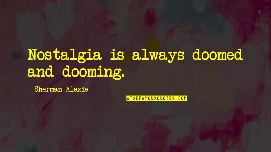 Alexie Quotes By Sherman Alexie: Nostalgia is always doomed and dooming. Alexie Quotes By Sherman Alexie: Nostalgia is always doomed and dooming.