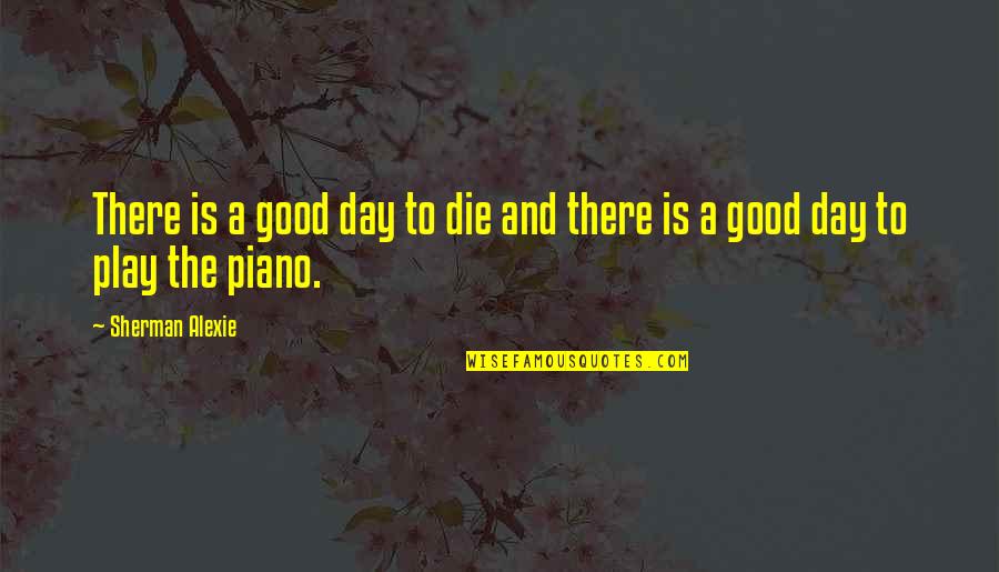 Alexie Quotes By Sherman Alexie: There is a good day to die and