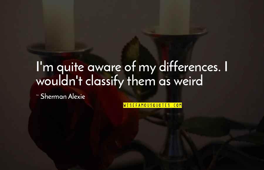 Alexie Quotes By Sherman Alexie: I'm quite aware of my differences. I wouldn't Alexie Quotes By Sherman Alexie: I'm quite aware of my differences. I wouldn't
