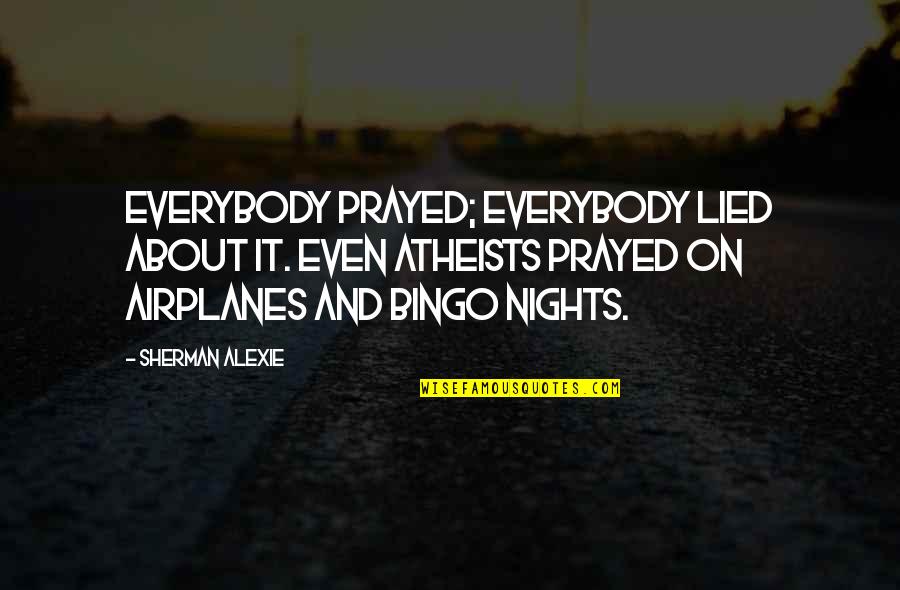 Alexie Quotes By Sherman Alexie: Everybody prayed; everybody lied about it. Even atheists Alexie Quotes By Sherman Alexie: Everybody prayed; everybody lied about it. Even atheists
