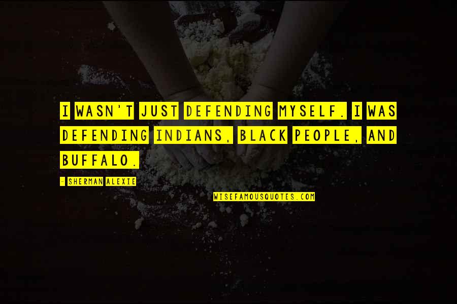 Alexie Quotes By Sherman Alexie: I wasn't just defending myself. I was defending Alexie Quotes By Sherman Alexie: I wasn't just defending myself. I was defending