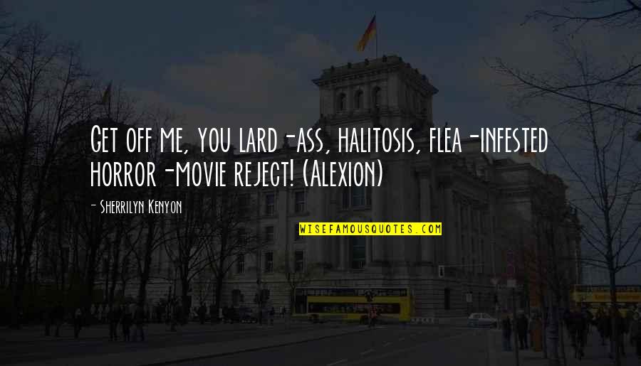 Alexion Quotes By Sherrilyn Kenyon: Get off me, you lard-ass, halitosis, flea-infested horror-movie